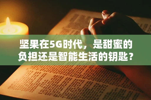 坚果在5G时代，是甜蜜的负担还是智能生活的钥匙？