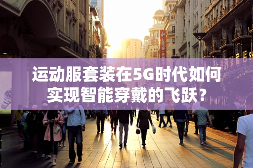 运动服套装在5G时代如何实现智能穿戴的飞跃？
