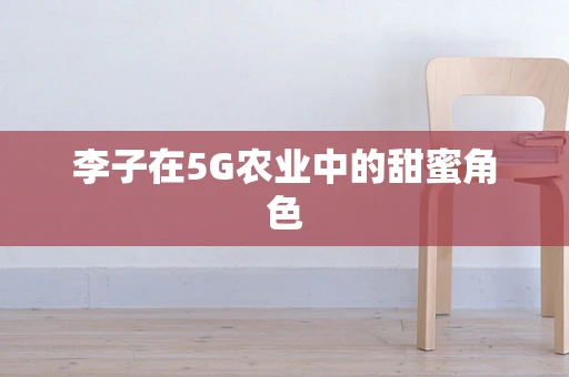 李子在5G农业中的甜蜜角色