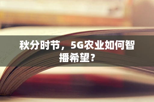 秋分时节，5G农业如何智播希望？