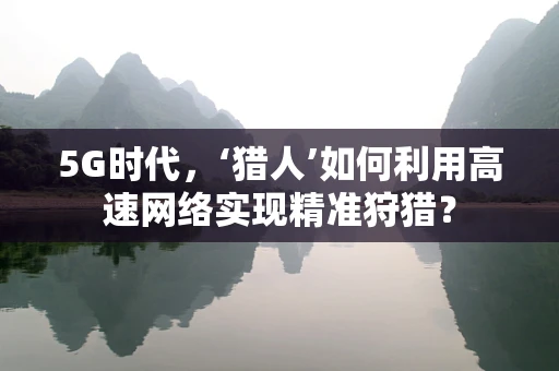 5G时代，‘猎人’如何利用高速网络实现精准狩猎？