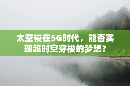 太空梭在5G时代，能否实现超时空穿梭的梦想？