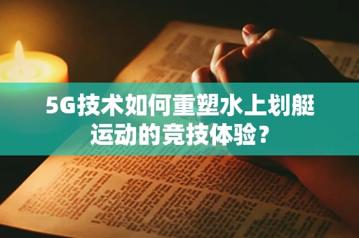 5G技术如何重塑水上划艇运动的竞技体验？