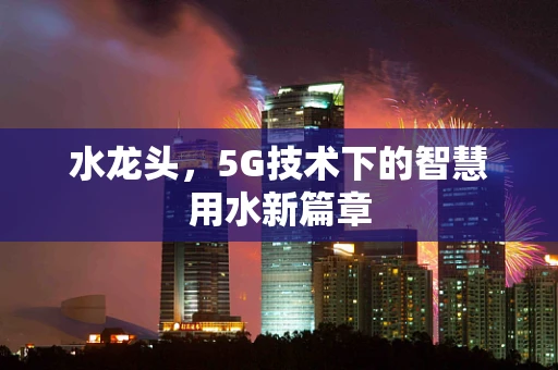 水龙头，5G技术下的智慧用水新篇章