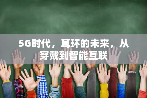 5G时代，耳环的未来，从穿戴到智能互联