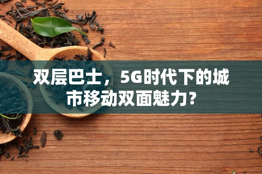 双层巴士，5G时代下的城市移动双面魅力？