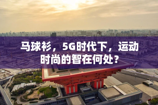 马球衫，5G时代下，运动时尚的智在何处？
