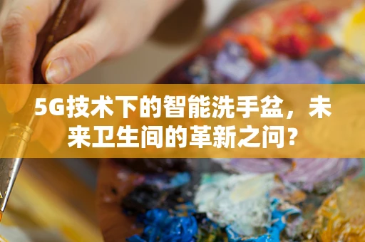 5G技术下的智能洗手盆，未来卫生间的革新之问？