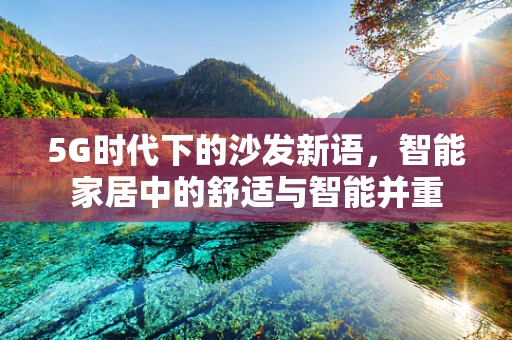 5G时代下的沙发新语，智能家居中的舒适与智能并重