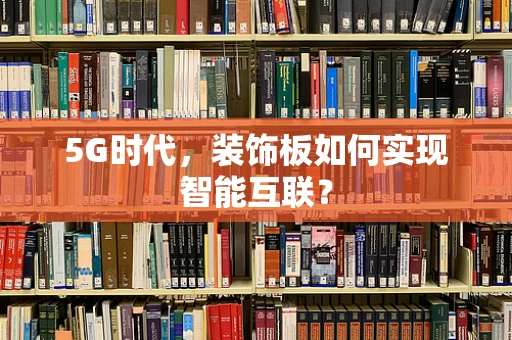 5G时代，装饰板如何实现智能互联？