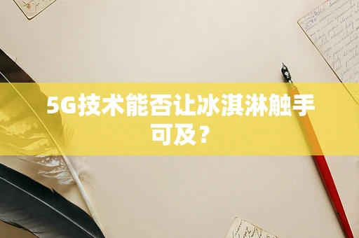 5G技术能否让冰淇淋触手可及？