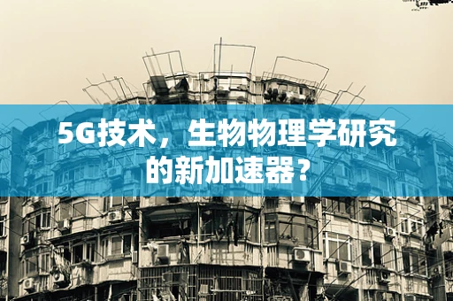 5G技术，生物物理学研究的新加速器？