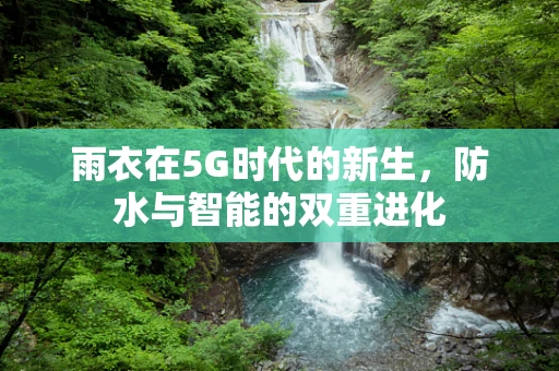 雨衣在5G时代的新生，防水与智能的双重进化