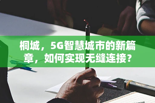 桐城，5G智慧城市的新篇章，如何实现无缝连接？