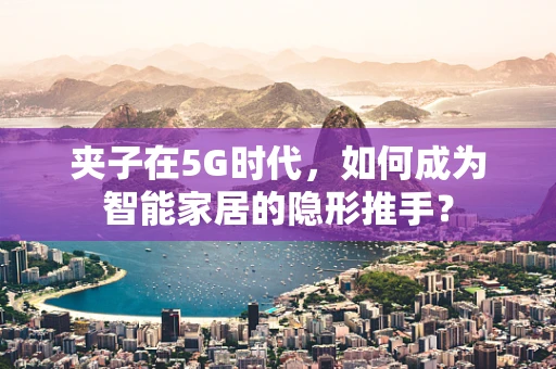 夹子在5G时代，如何成为智能家居的隐形推手？