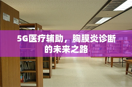 5G医疗辅助，胸膜炎诊断的未来之路