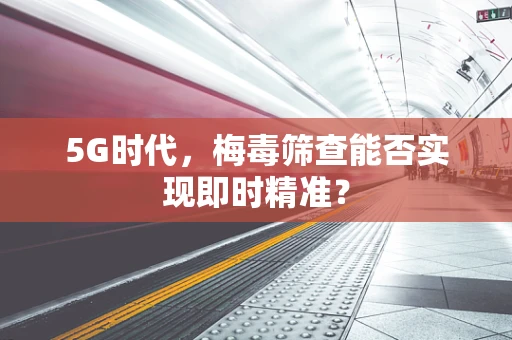 5G时代，梅毒筛查能否实现即时精准？