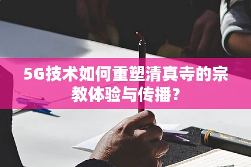 5G技术如何重塑清真寺的宗教体验与传播？