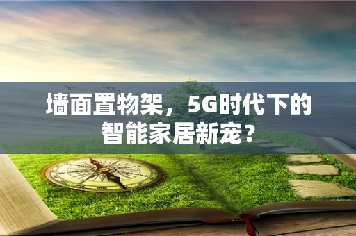 墙面置物架，5G时代下的智能家居新宠？