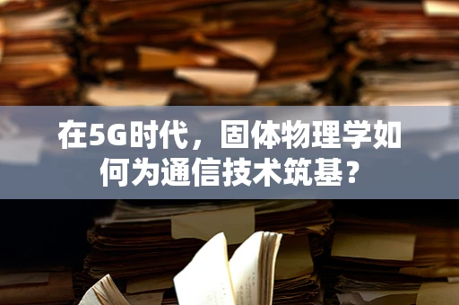 在5G时代，固体物理学如何为通信技术筑基？