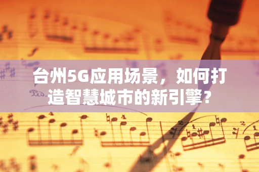 台州5G应用场景，如何打造智慧城市的新引擎？