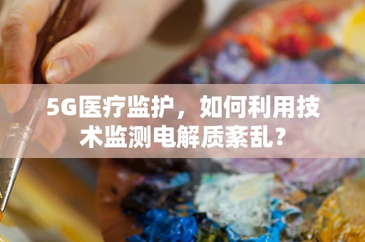 5G医疗监护，如何利用技术监测电解质紊乱？