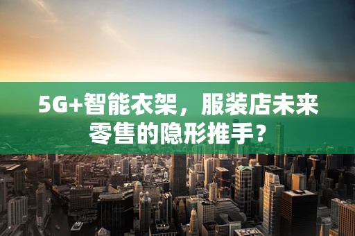 5G+智能衣架，服装店未来零售的隐形推手？