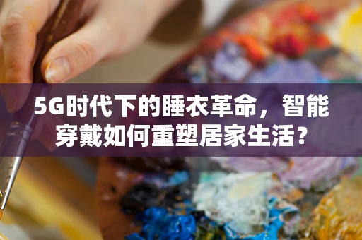5G时代下的睡衣革命，智能穿戴如何重塑居家生活？