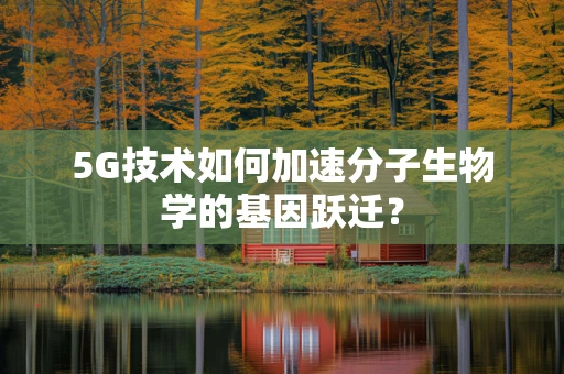 5G技术如何加速分子生物学的基因跃迁？