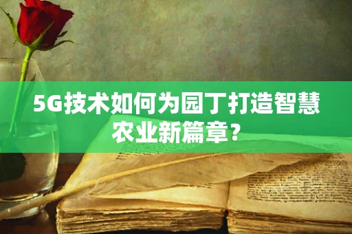 5G技术如何为园丁打造智慧农业新篇章？