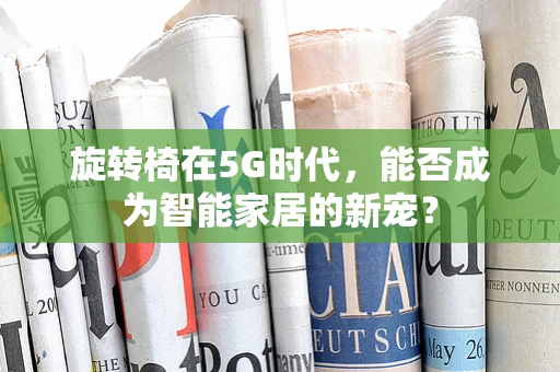 旋转椅在5G时代，能否成为智能家居的新宠？