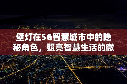 壁灯在5G智慧城市中的隐秘角色，照亮智慧生活的微小细节