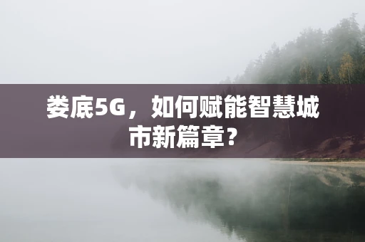 娄底5G，如何赋能智慧城市新篇章？