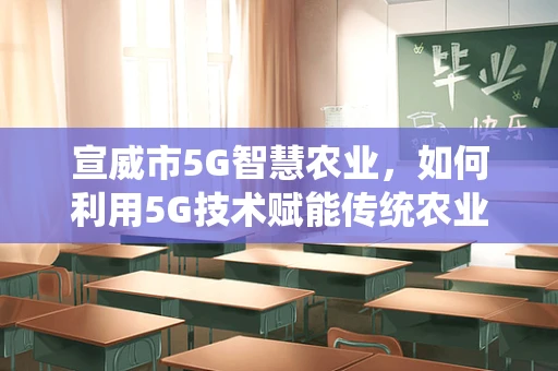 宣威市5G智慧农业，如何利用5G技术赋能传统农业？