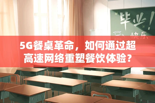 5G餐桌革命，如何通过超高速网络重塑餐饮体验？