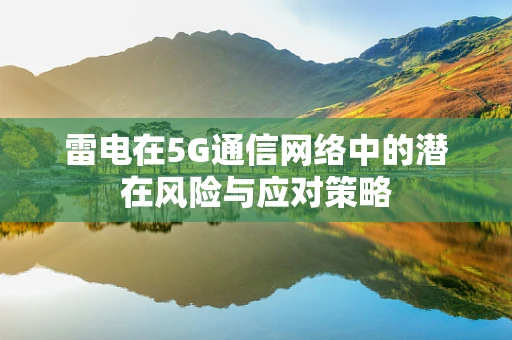 雷电在5G通信网络中的潜在风险与应对策略