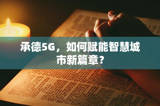 承德5G，如何赋能智慧城市新篇章？