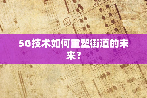 5G技术如何重塑街道的未来？