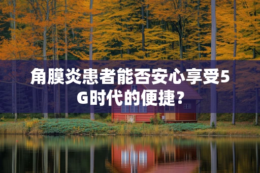 角膜炎患者能否安心享受5G时代的便捷？