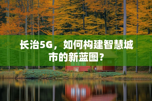 长治5G，如何构建智慧城市的新蓝图？