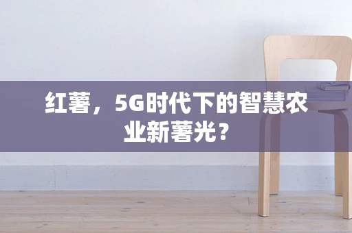 红薯，5G时代下的智慧农业新薯光？