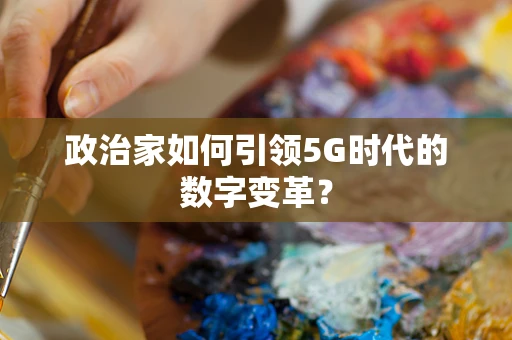 政治家如何引领5G时代的数字变革？