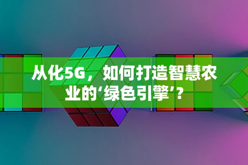 从化5G，如何打造智慧农业的‘绿色引擎’？