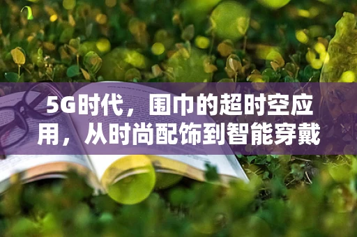5G时代，围巾的超时空应用，从时尚配饰到智能穿戴