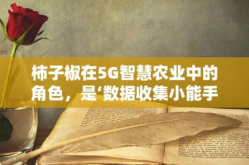 柿子椒在5G智慧农业中的角色，是‘数据收集小能手’还是‘精准种植的魔法师’？