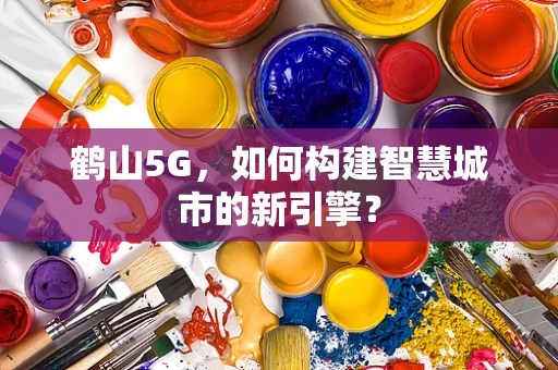 鹤山5G，如何构建智慧城市的新引擎？