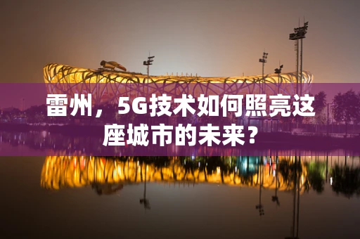 雷州，5G技术如何照亮这座城市的未来？