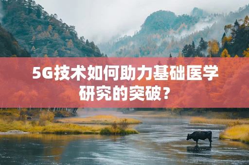 5G技术如何助力基础医学研究的突破？