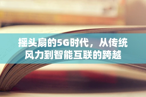 摇头扇的5G时代，从传统风力到智能互联的跨越