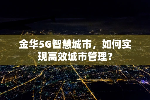 金华5G智慧城市，如何实现高效城市管理？